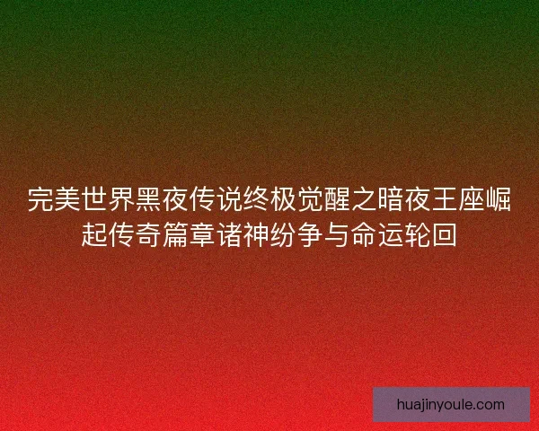 完美世界黑夜传说终极觉醒之暗夜王座崛起传奇篇章诸神纷争与命运轮回